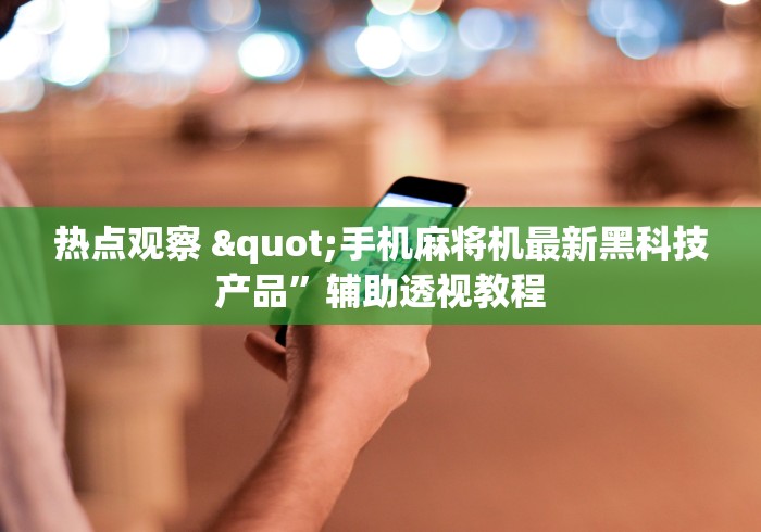 热点观察 "手机麻将机最新黑科技产品	”辅助透视教程