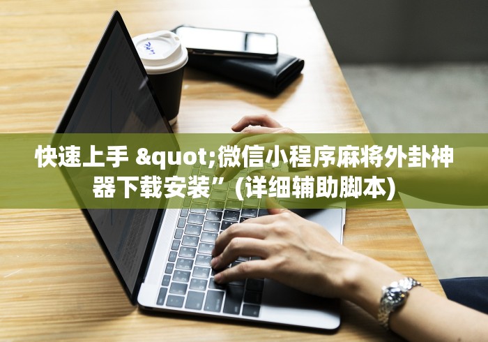 快速上手 "微信小程序麻将外卦神器下载安装”(详细辅助脚本)