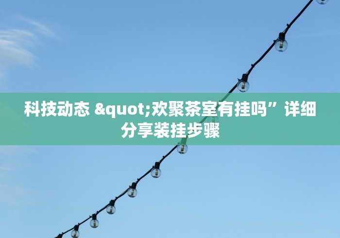 科技动态 "欢聚茶室有挂吗”详细分享装挂步骤