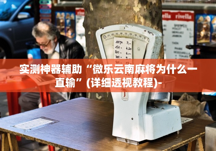 实测神器辅助“微乐云南麻将为什么一直输”(详细透视教程)-