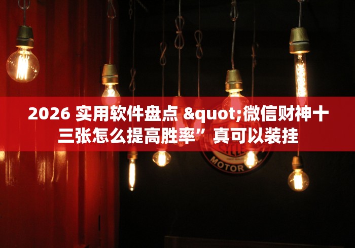 2026 实用软件盘点 "微信财神十三张怎么提高胜率”真可以装挂