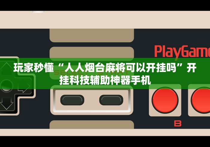 玩家秒懂“人人烟台麻将可以开挂吗”开挂科技辅助神器手机