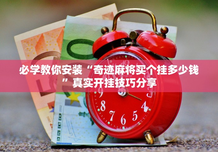必学教你安装“奇迹麻将买个挂多少钱”真实开挂技巧分享