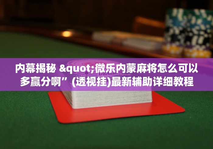 内幕揭秘 "微乐内蒙麻将怎么可以多赢分啊”(透视挂)最新辅助详细教程