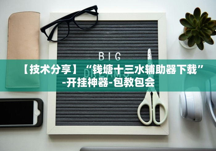 【技术分享】“钱塘十三水辅助器下载”-开挂神器-包教包会