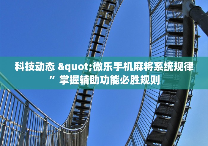 科技动态 "微乐手机麻将系统规律”掌握辅助功能必胜规则