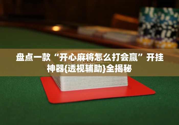 盘点一款“开心麻将怎么打会赢”开挂神器{透视辅助}全揭秘