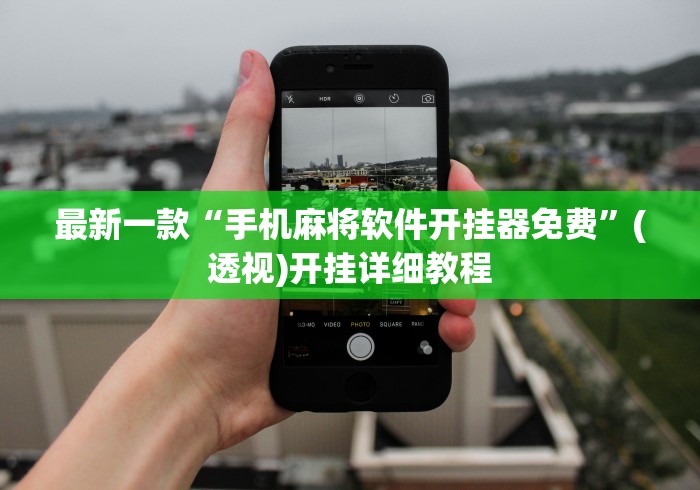 最新一款“手机麻将软件开挂器免费	”(透视)开挂详细教程