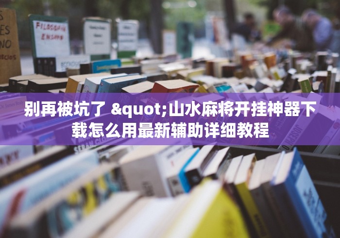 别再被坑了 "山水麻将开挂神器下载怎么用最新辅助详细教程