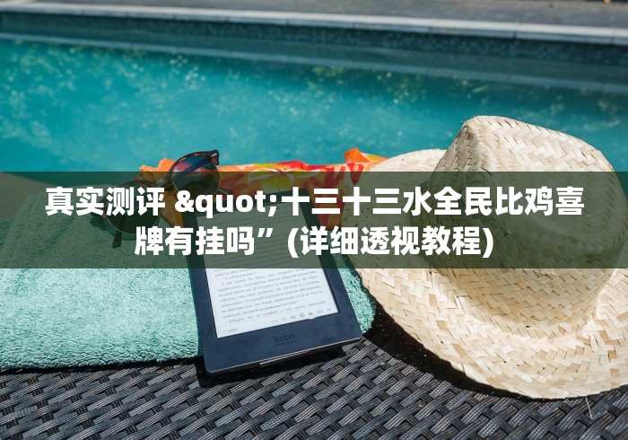 真实测评 "十三十三水全民比鸡喜牌有挂吗”(详细透视教程)