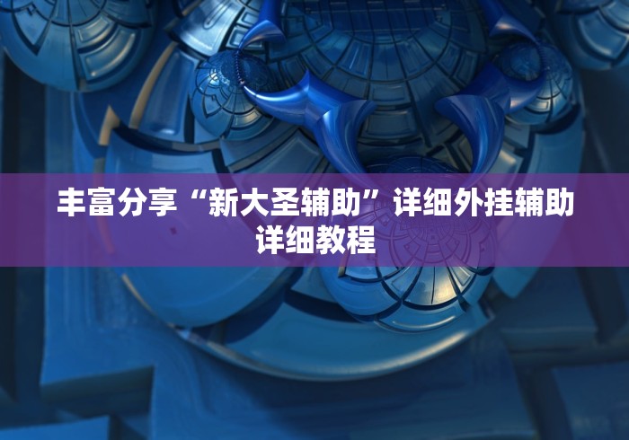 丰富分享“新大圣辅助”详细外挂辅助详细教程