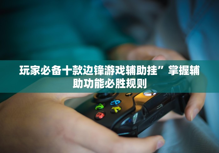 玩家必备十款边锋游戏辅助挂	”掌握辅助功能必胜规则