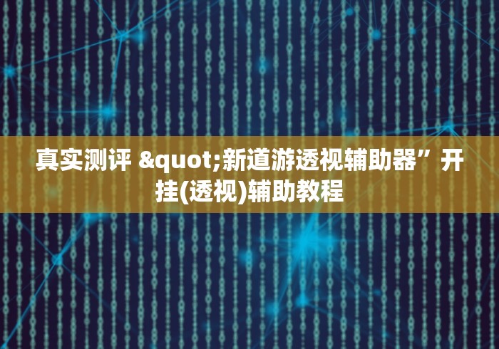真实测评 "新道游透视辅助器”开挂(透视)辅助教程