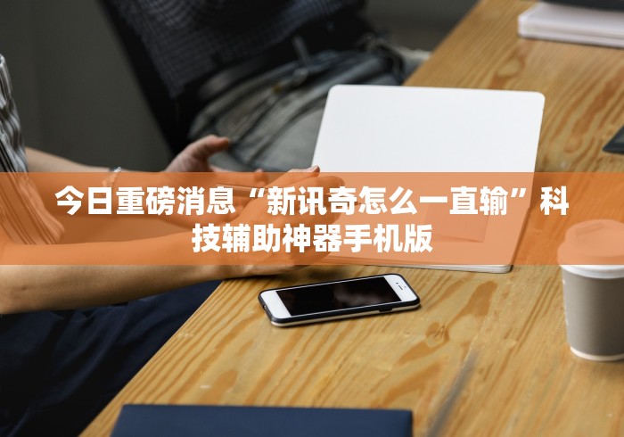 今日重磅消息“新讯奇怎么一直输”科技辅助神器手机版