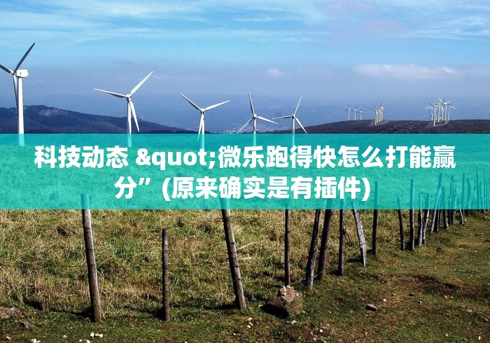 科技动态 "微乐跑得快怎么打能赢分”(原来确实是有插件) 