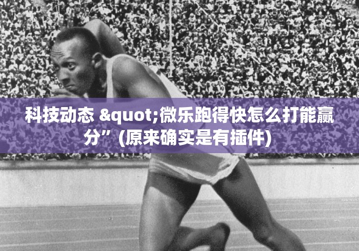科技动态 "微乐跑得快怎么打能赢分”(原来确实是有插件) 