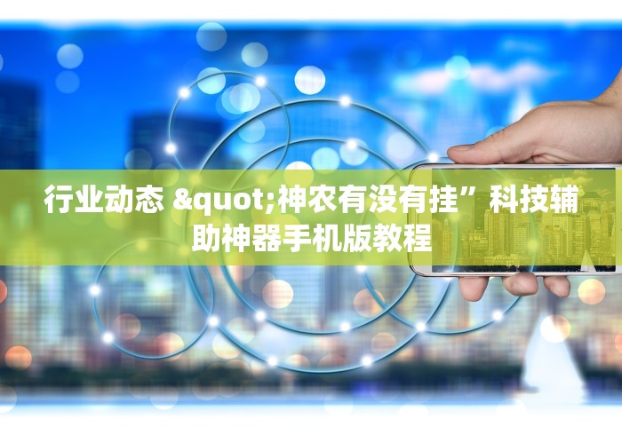 行业动态 "神农有没有挂”科技辅助神器手机版教程
