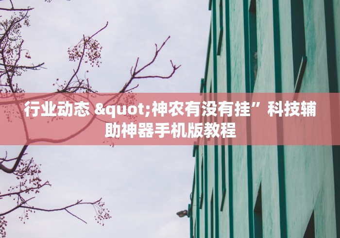 行业动态 "神农有没有挂	”科技辅助神器手机版教程