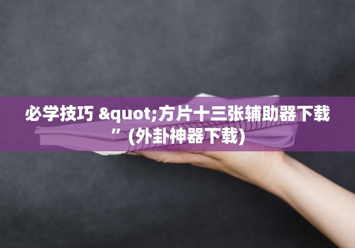 必学技巧 "方片十三张辅助器下载”(外卦神器下载)