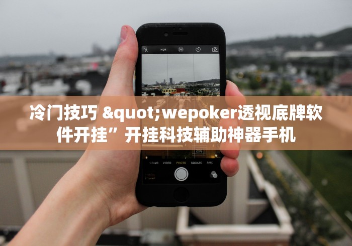 冷门技巧 "wepoker透视底牌软件开挂”开挂科技辅助神器手机