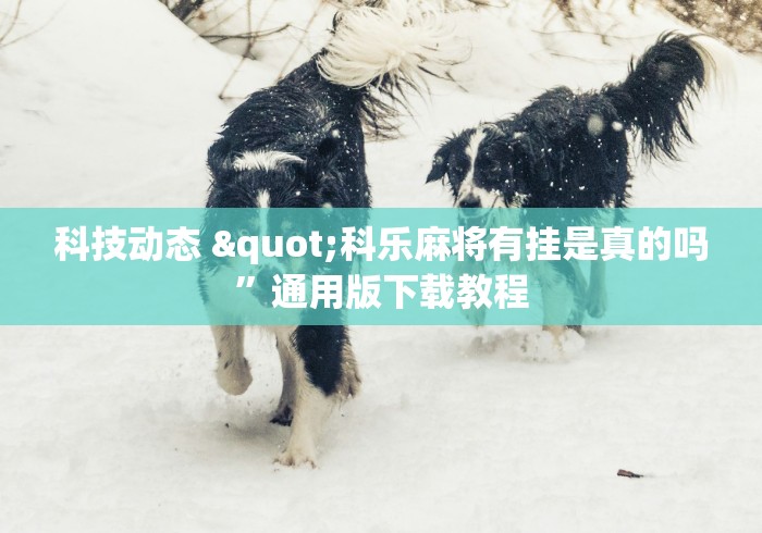 科技动态 "科乐麻将有挂是真的吗”通用版下载教程