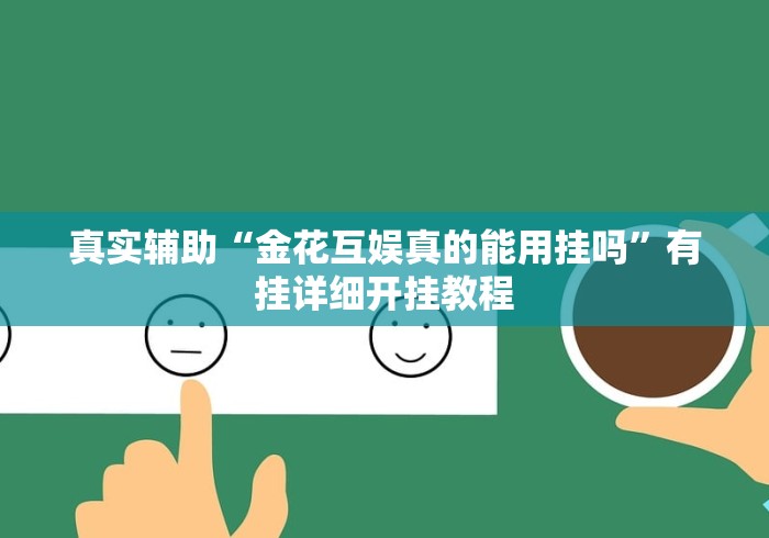 真实辅助“金花互娱真的能用挂吗”有挂详细开挂教程