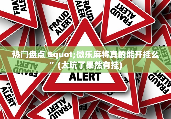热门盘点 "微乐麻将真的能开挂么”(太坑了果然有挂)
