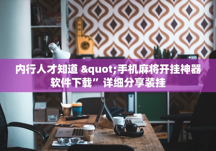 内行人才知道 "手机麻将开挂神器软件下载”详细分享装挂