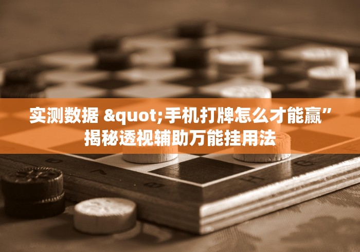 实测数据 "手机打牌怎么才能赢”揭秘透视辅助万能挂用法