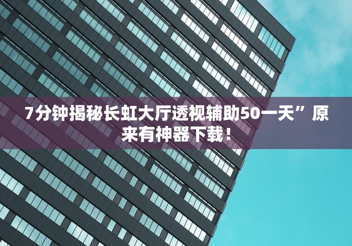 7分钟揭秘长虹大厅透视辅助50一天”原来有神器下载！