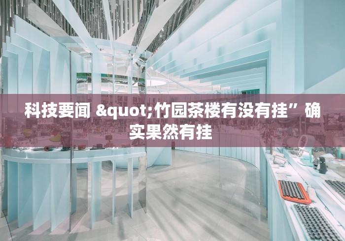 科技要闻 "竹园茶楼有没有挂”确实果然有挂 
