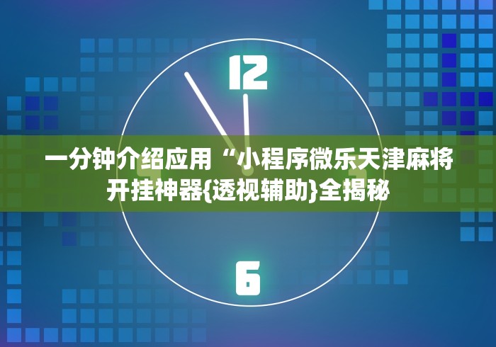 一分钟介绍应用“小程序微乐天津麻将开挂神器{透视辅助}全揭秘