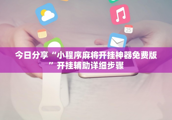 今日分享“小程序麻将开挂神器免费版	”开挂辅助详细步骤