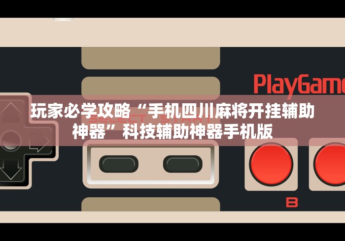 玩家必学攻略“手机四川麻将开挂辅助神器”科技辅助神器手机版