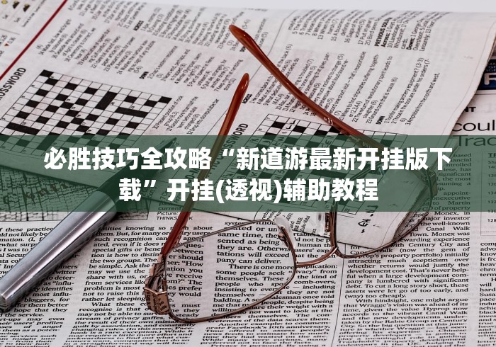 必胜技巧全攻略“新道游最新开挂版下载”开挂(透视)辅助教程