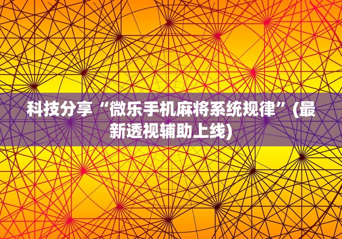 科技分享“微乐手机麻将系统规律”(最新透视辅助上线)