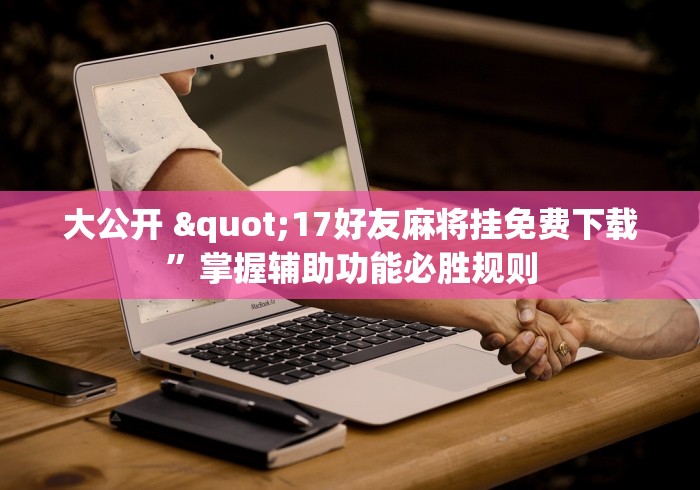 大公开 "17好友麻将挂免费下载”掌握辅助功能必胜规则