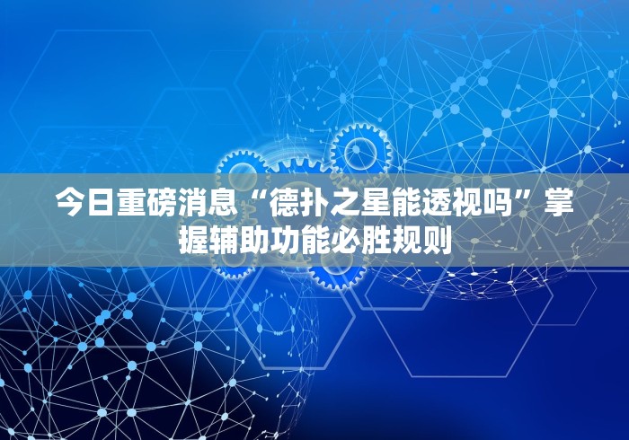 今日重磅消息“德扑之星能透视吗”掌握辅助功能必胜规则