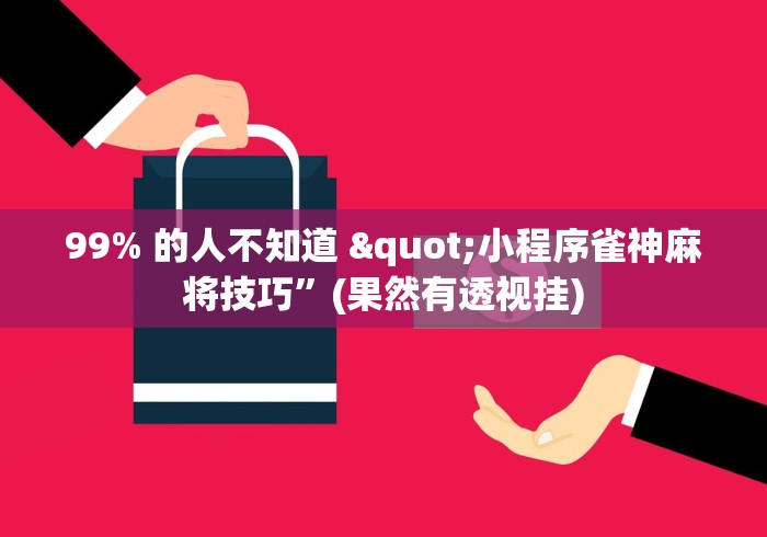 99% 的人不知道 "小程序雀神麻将技巧”(果然有透视挂)