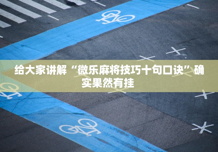 给大家讲解“微乐麻将技巧十句口诀”确实果然有挂 