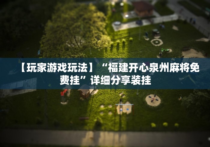 【玩家游戏玩法】“福建开心泉州麻将免费挂”详细分享装挂