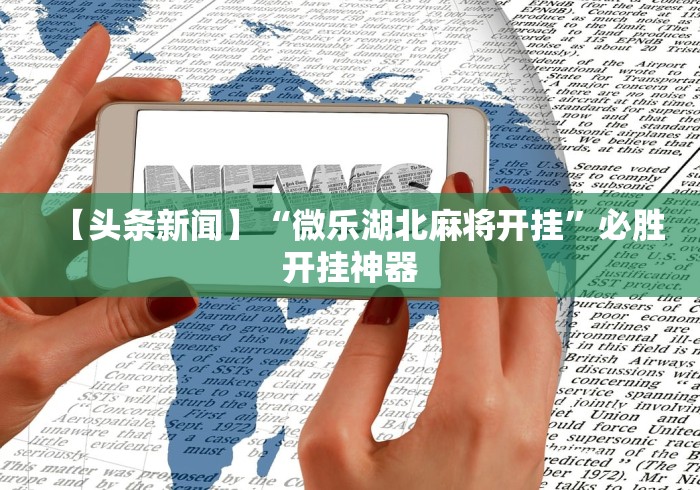 【头条新闻】“微乐湖北麻将开挂”必胜开挂神器