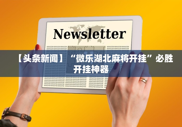 【头条新闻】“微乐湖北麻将开挂”必胜开挂神器