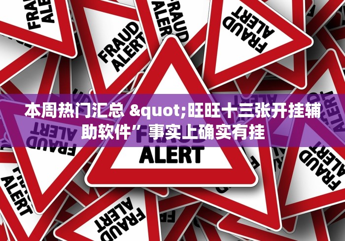 本周热门汇总 "旺旺十三张开挂辅助软件”事实上确实有挂