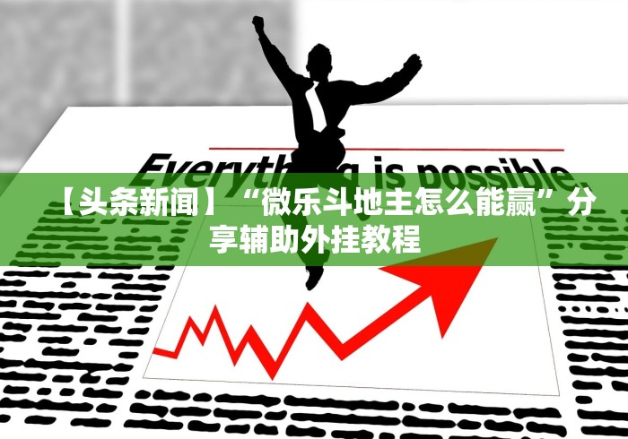 【头条新闻】“微乐斗地主怎么能赢”分享辅助外挂教程