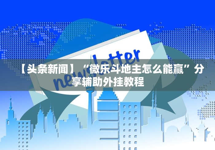 【头条新闻】“微乐斗地主怎么能赢”分享辅助外挂教程