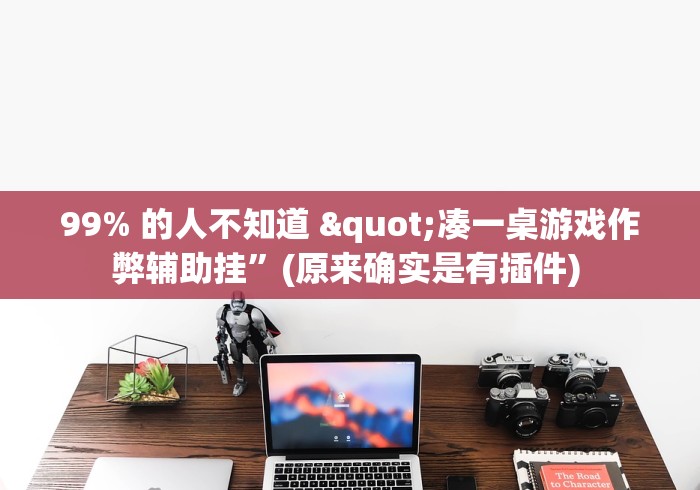 99% 的人不知道 "凑一桌游戏作弊辅助挂	”(原来确实是有插件) 