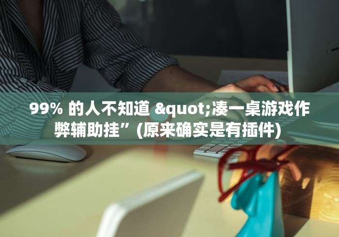 99% 的人不知道 "凑一桌游戏作弊辅助挂”(原来确实是有插件) 