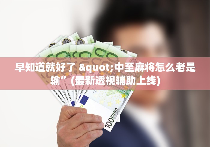 早知道就好了 "中至麻将怎么老是输”(最新透视辅助上线)