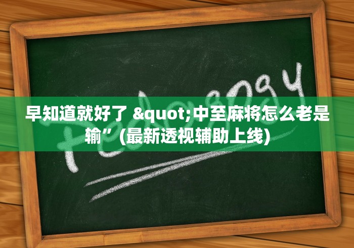 早知道就好了 "中至麻将怎么老是输	”(最新透视辅助上线)